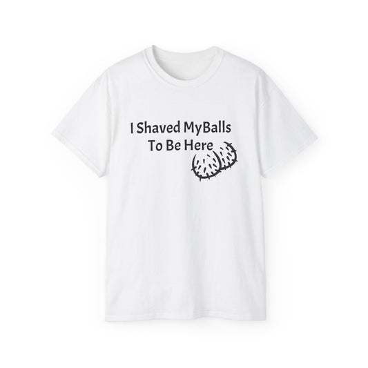 I Shaved my balls to be here T Shirt